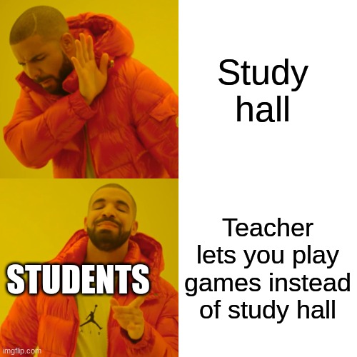 Drake Hotline Bling | Study hall; Teacher lets you play games instead of study hall; STUDENTS | image tagged in memes,drake hotline bling | made w/ Imgflip meme maker