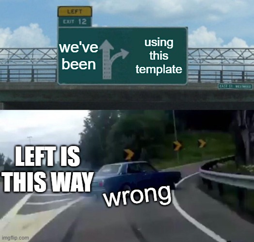 LEFT!!!!!!!!!!!! exit 12 off ramp | we've been; using this template; LEFT IS THIS WAY; wrong | image tagged in memes,left exit 12 off ramp | made w/ Imgflip meme maker