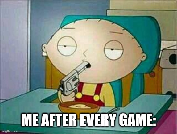 shoot me | ME AFTER EVERY GAME: | image tagged in shoot me | made w/ Imgflip meme maker