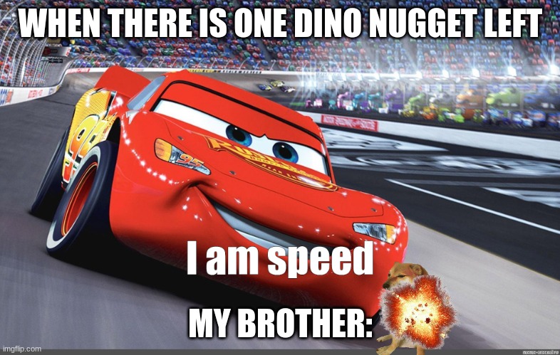its my dino nuggie.. MINE MIIIINE | WHEN THERE IS ONE DINO NUGGET LEFT; MY BROTHER: | image tagged in i am speed | made w/ Imgflip meme maker
