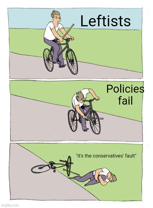 Politics | Leftists; Policies fail; "it's the conservatives' fault" | image tagged in memes,bike fall | made w/ Imgflip meme maker