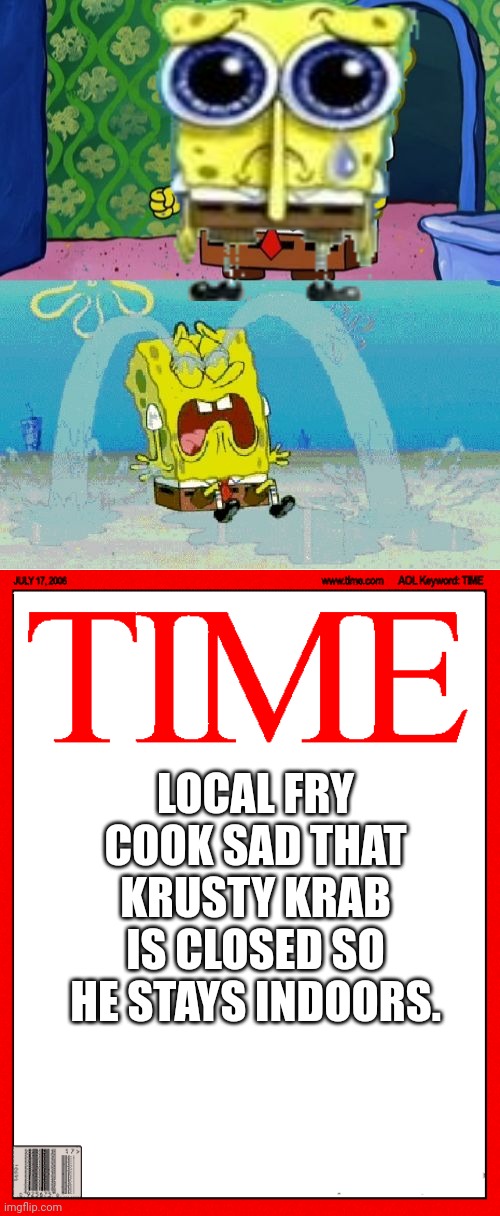 Bikini bottom news 2023 | LOCAL FRY COOK SAD THAT KRUSTY KRAB IS CLOSED SO HE STAYS INDOORS. | image tagged in spongebob happy and sad,time magazine cover | made w/ Imgflip meme maker