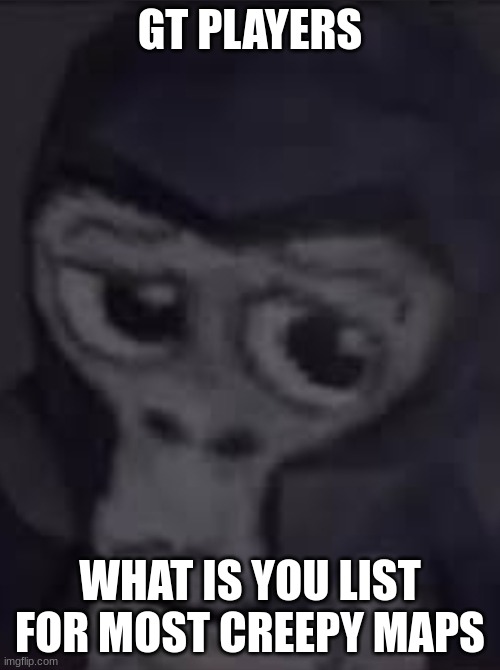 No Bananas? | GT PLAYERS; WHAT IS YOU LIST FOR MOST CREEPY MAPS | image tagged in no bananas | made w/ Imgflip meme maker