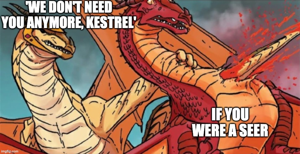 If Blister were a seer | 'WE DON'T NEED YOU ANYMORE, KESTREL'; IF YOU WERE A SEER | image tagged in kestrel's death,wings of fire,blister,dragon | made w/ Imgflip meme maker