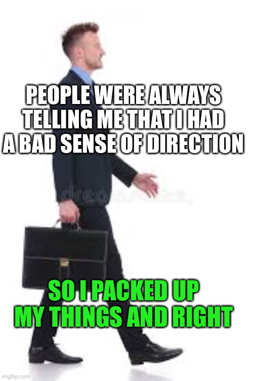 I think it was the left thing to do |  PEOPLE WERE ALWAYS TELLING ME THAT I HAD A BAD SENSE OF DIRECTION; SO I PACKED UP MY THINGS AND RIGHT | image tagged in right,left,directions,puns,wordplay,why are you reading this | made w/ Imgflip meme maker