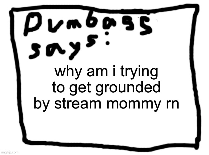 idk | why am i trying to get grounded by stream mommy rn | image tagged in idk | made w/ Imgflip meme maker