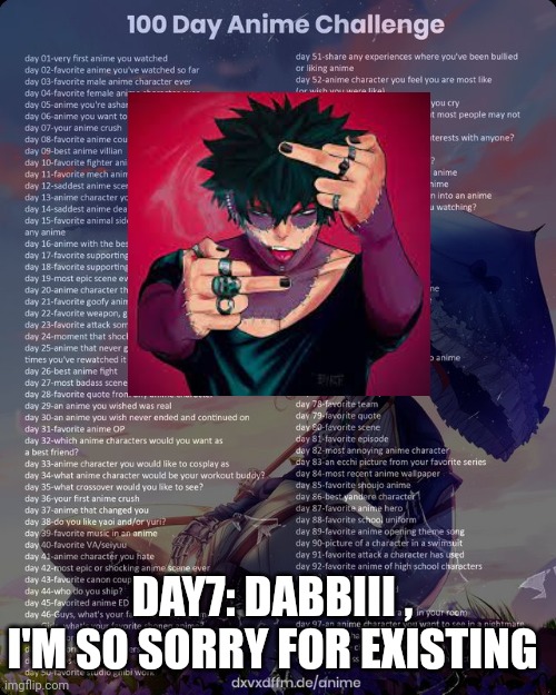 100 day anime challenge | DAY7: DABBIII , I'M SO SORRY FOR EXISTING | image tagged in 100 day anime challenge | made w/ Imgflip meme maker