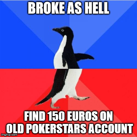 Socially Awkward Awesome Penguin Meme | BROKE AS HELL FIND 150 EUROS ON OLD POKERSTARS ACCOUNT | image tagged in socially awkward awesome penguin,AdviceAnimals | made w/ Imgflip meme maker