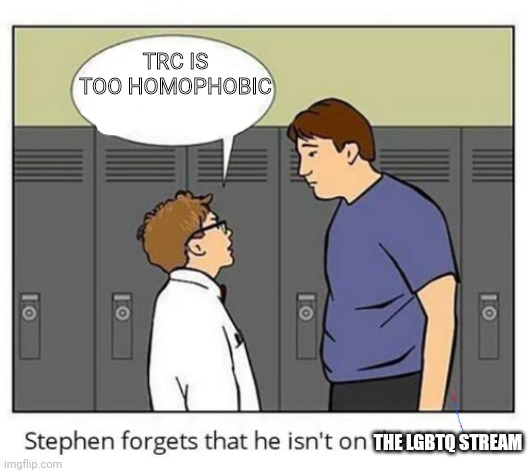Stephen forgets he isn't on the internet | TRC IS TOO HOMOPHOBIC THE LGBTQ STREAM | image tagged in stephen forgets he isn't on the internet | made w/ Imgflip meme maker