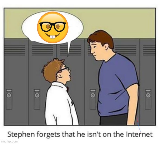 Stephen forgets he isn't on the internet | image tagged in stephen forgets he isn't on the internet | made w/ Imgflip meme maker