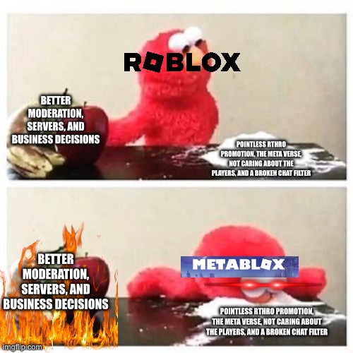 Why can’t Roblox do anything right | BETTER MODERATION, SERVERS, AND BUSINESS DECISIONS; POINTLESS RTHRO PROMOTION, THE META VERSE, NOT CARING ABOUT THE PLAYERS, AND A BROKEN CHAT FILTER; BETTER MODERATION, SERVERS, AND BUSINESS DECISIONS; POINTLESS RTHRO PROMOTION, THE META VERSE, NOT CARING ABOUT THE PLAYERS, AND A BROKEN CHAT FILTER | image tagged in elmo cocaine,roblox | made w/ Imgflip meme maker