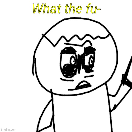 What the fu- | made w/ Imgflip meme maker