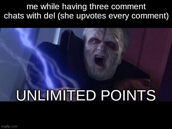Unlimited Power | me while having three comment chats with del (she upvotes every comment); UNLIMITED POINTS | image tagged in unlimited power | made w/ Imgflip meme maker