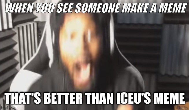 so true | WHEN YOU SEE SOMEONE MAKE A MEME; THAT'S BETTER THAN ICEU'S MEME | image tagged in scared coryxkenshin,fun,funny memes,memes,funstream | made w/ Imgflip meme maker