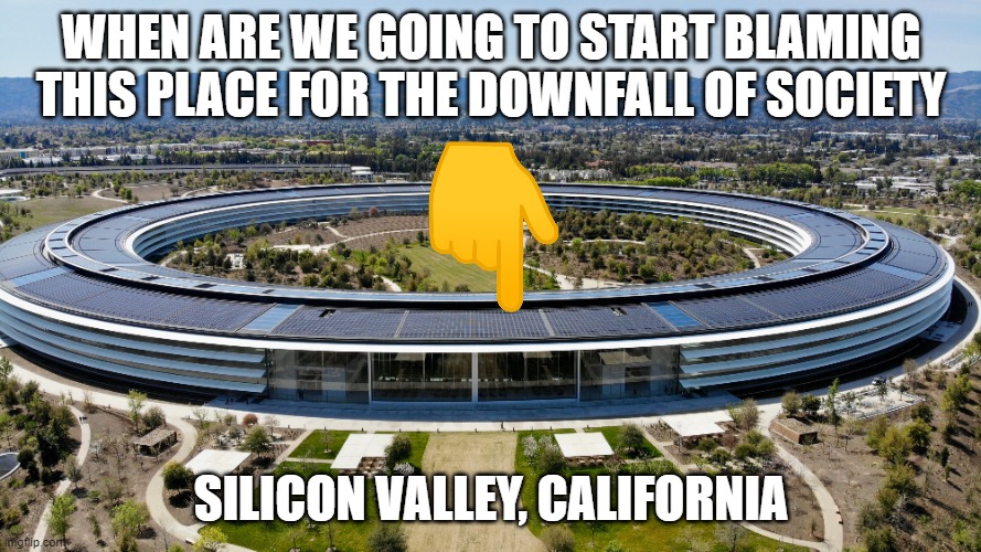 Silicon Valley and Big Tech Companies | WHEN ARE WE GOING TO START BLAMING THIS PLACE FOR THE DOWNFALL OF SOCIETY; SILICON VALLEY, CALIFORNIA | image tagged in california,social media,company,free speech | made w/ Imgflip meme maker