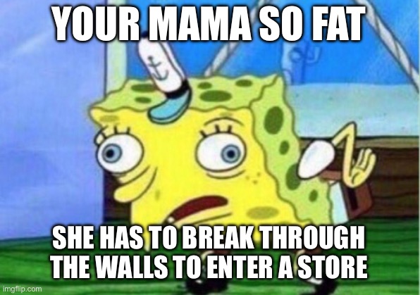 The doors are too thin for a fat mom so she has to break through ‘em XD | YOUR MAMA SO FAT; SHE HAS TO BREAK THROUGH THE WALLS TO ENTER A STORE | image tagged in memes,mocking spongebob,your mom,spongebob,your mama jokes | made w/ Imgflip meme maker