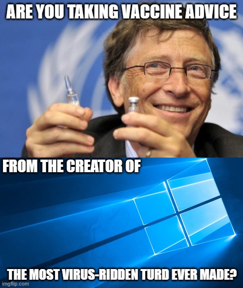 Has there ever been a virus he COULD block? | ARE YOU TAKING VACCINE ADVICE; FROM THE CREATOR OF; THE MOST VIRUS-RIDDEN TURD EVER MADE? | image tagged in bill gates loves vaccines,windows,kung flu,government corruption,covid19,covid vaccine | made w/ Imgflip meme maker