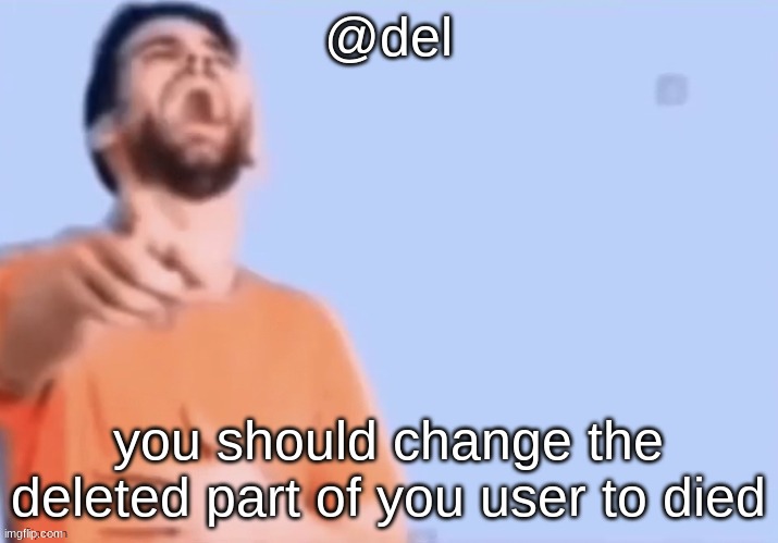 HAHAHHA | @del; you should change the deleted part of you user to died | image tagged in hahahha | made w/ Imgflip meme maker