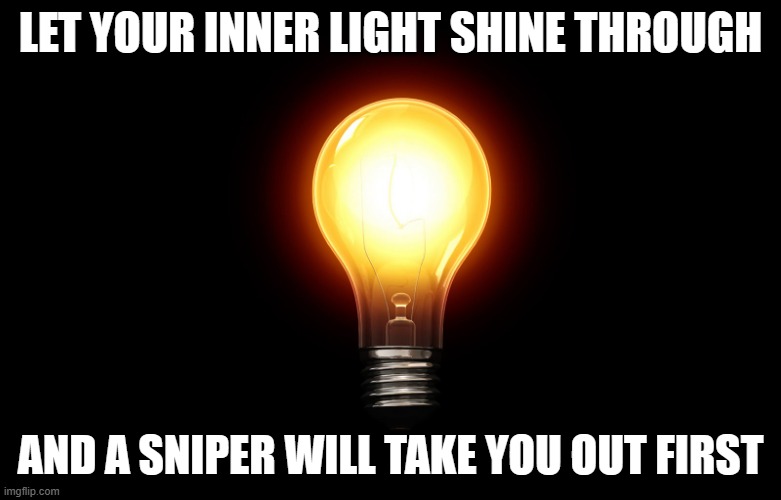 I had to. You all know why. | LET YOUR INNER LIGHT SHINE THROUGH; AND A SNIPER WILL TAKE YOU OUT FIRST | image tagged in light bulb,gag,motivational,demotivational,dank memes | made w/ Imgflip meme maker