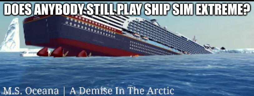 Also if you do you up to play online? | DOES ANYBODY STILL PLAY SHIP SIM EXTREME? | made w/ Imgflip meme maker