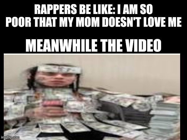 Rappers be like | RAPPERS BE LIKE: I AM SO POOR THAT MY MOM DOESN'T LOVE ME; MEANWHILE THE VIDEO | image tagged in rappers | made w/ Imgflip meme maker
