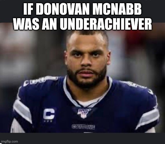 Truth | IF DONOVAN MCNABB WAS AN UNDERACHIEVER | image tagged in dak prescott | made w/ Imgflip meme maker