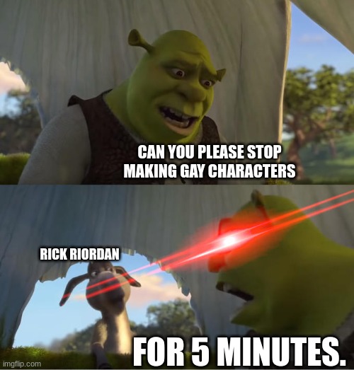 Shrek For Five Minutes | CAN YOU PLEASE STOP MAKING GAY CHARACTERS; RICK RIORDAN; FOR 5 MINUTES. | image tagged in shrek for five minutes | made w/ Imgflip meme maker