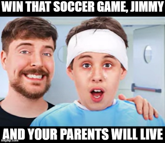 WIN THAT SOCCER GAME, JIMMY; AND YOUR PARENTS WILL LIVE | made w/ Imgflip meme maker