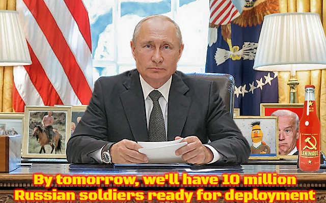 United States President Vladimir Putin | By tomorrow, we'll have 10 million Russian soldiers ready for deployment | image tagged in united states president vladimir putin,russia | made w/ Imgflip meme maker
