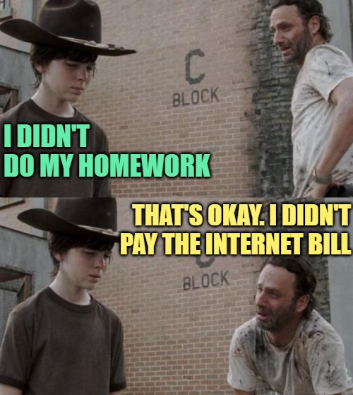 I Didn't Do My Homework | I DIDN'T DO MY HOMEWORK; THAT'S OKAY. I DIDN'T PAY THE INTERNET BILL | image tagged in memes,rick and carl,homework,funny,parents,kids | made w/ Imgflip meme maker