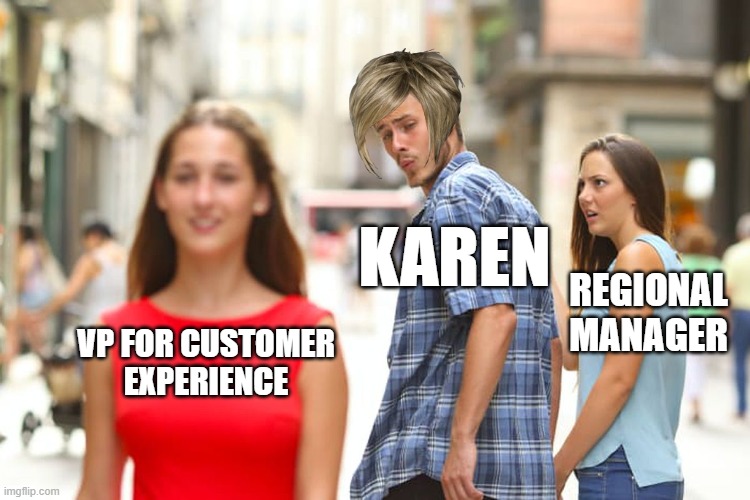 next level | KAREN; REGIONAL MANAGER; VP FOR CUSTOMER EXPERIENCE | image tagged in memes,distracted boyfriend | made w/ Imgflip meme maker