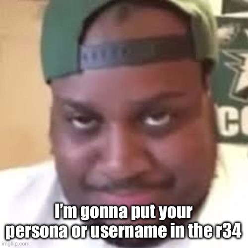 edp445 | I’m gonna put your persona or username in the r34 | image tagged in edp445 | made w/ Imgflip meme maker