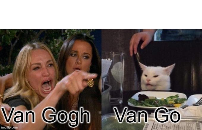 Woman Yelling At Cat Meme | Van Gogh; Van Go | image tagged in memes,woman yelling at cat | made w/ Imgflip meme maker