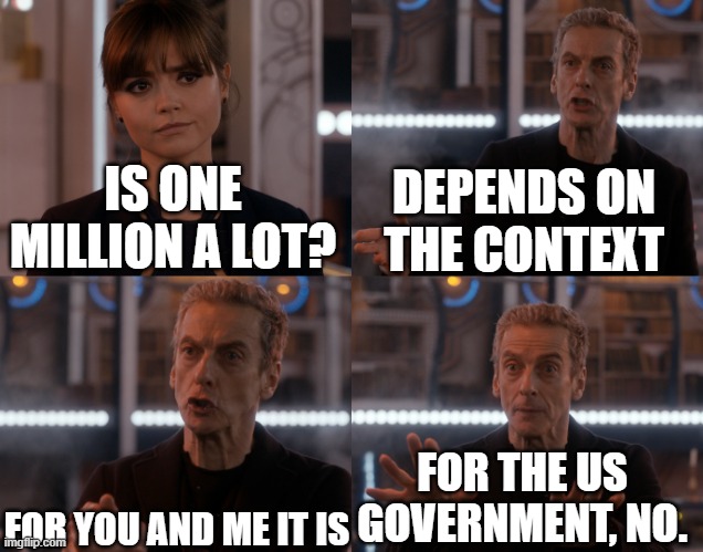 Depends on the context | DEPENDS ON THE CONTEXT; IS ONE MILLION A LOT? FOR YOU AND ME IT IS; FOR THE US GOVERNMENT, NO. | image tagged in depends on the context | made w/ Imgflip meme maker