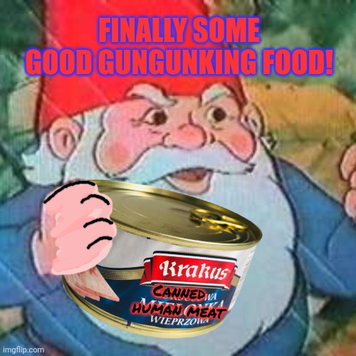 Don't miss the new gnome cooking show! | FINALLY SOME GOOD GUNGUNKING FOOD! Canned human meat | image tagged in cooking,tv show,gnomes,guk guk gungunk | made w/ Imgflip meme maker