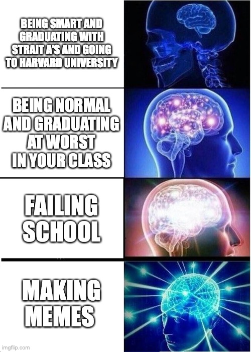 Expanding Brain Meme | BEING SMART AND GRADUATING WITH STRAIT A'S AND GOING TO HARVARD UNIVERSITY; BEING NORMAL AND GRADUATING AT WORST IN YOUR CLASS; FAILING SCHOOL; MAKING MEMES | image tagged in memes,expanding brain | made w/ Imgflip meme maker