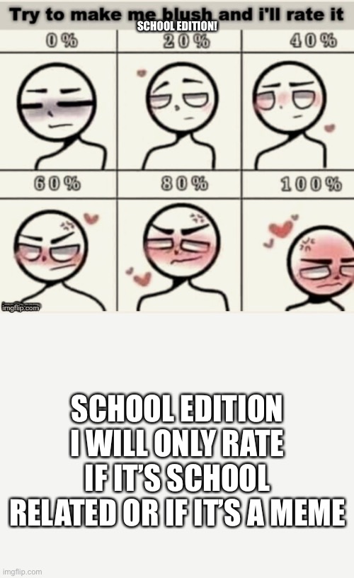 Make me blush school edition | SCHOOL EDITION! SCHOOL EDITION I WILL ONLY RATE IF IT’S SCHOOL RELATED OR IF IT’S A MEME | image tagged in make me blush,blank white template,fishyfishfish was here,school edition | made w/ Imgflip meme maker