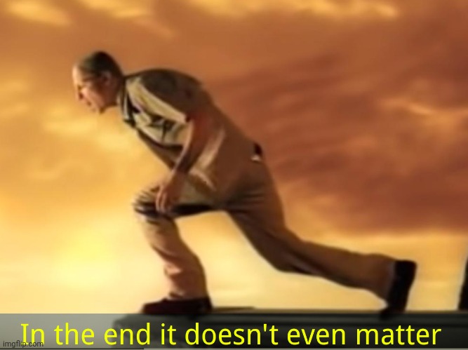 In the end it doesn't even matter | image tagged in in the end it doesn't even matter | made w/ Imgflip meme maker