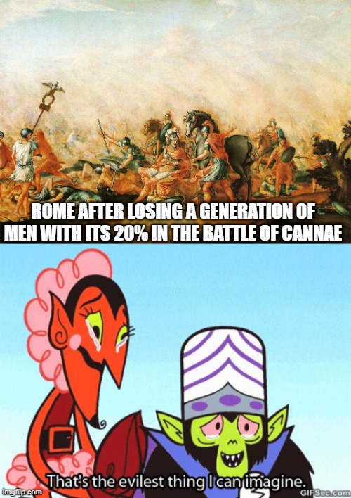 What are you losing in the battle of Cannae? | ROME AFTER LOSING A GENERATION OF MEN WITH ITS 20% IN THE BATTLE OF CANNAE | image tagged in that's the evilest thing i can imagine,memes | made w/ Imgflip meme maker