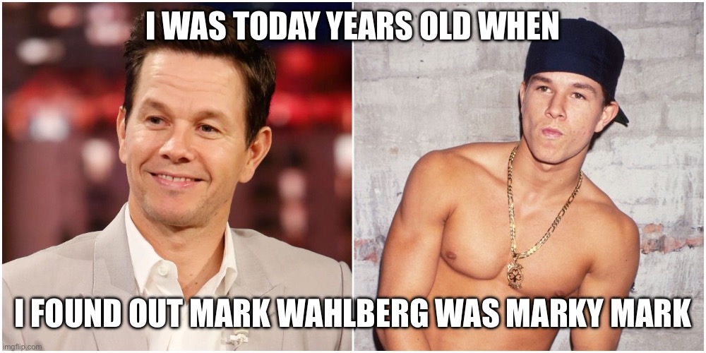Mark my Mark | I WAS TODAY YEARS OLD WHEN; I FOUND OUT MARK WAHLBERG WAS MARKY MARK | image tagged in memes,mark wahlberg | made w/ Imgflip meme maker