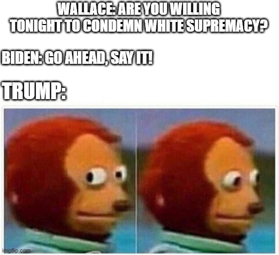 Trump = clown | WALLACE: ARE YOU WILLING TONIGHT TO CONDEMN WHITE SUPREMACY? BIDEN: GO AHEAD, SAY IT! TRUMP: | image tagged in memes,monkey puppet | made w/ Imgflip meme maker