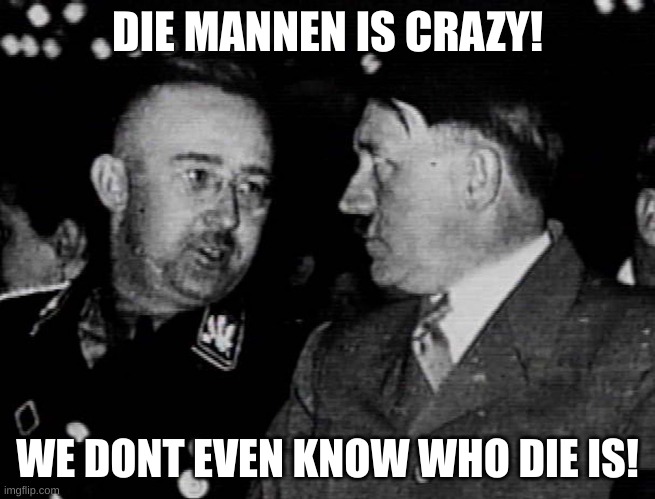 Grammar Nazis Himmler and Hitler | DIE MANNEN IS CRAZY! WE DONT EVEN KNOW WHO DIE IS! | image tagged in grammar nazis himmler and hitler | made w/ Imgflip meme maker