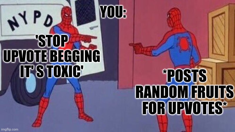 They are the problem | YOU:; 'STOP UPVOTE BEGGING IT' S TOXIC'; *POSTS RANDOM FRUITS FOR UPVOTES* | image tagged in spiderman pointing at spiderman,memes,funny,upvotes,upvote begging,toxic | made w/ Imgflip meme maker