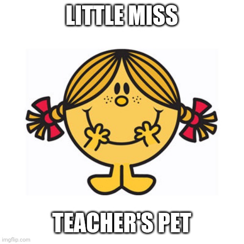 little miss sunshine | LITTLE MISS; TEACHER'S PET | image tagged in little miss sunshine | made w/ Imgflip meme maker