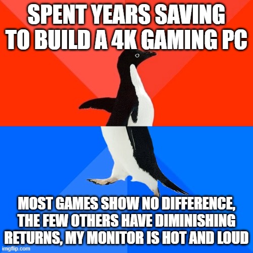 Skyrim looks awesome now... and two others | SPENT YEARS SAVING TO BUILD A 4K GAMING PC; MOST GAMES SHOW NO DIFFERENCE, THE FEW OTHERS HAVE DIMINISHING RETURNS, MY MONITOR IS HOT AND LOUD | image tagged in memes,socially awesome awkward penguin | made w/ Imgflip meme maker