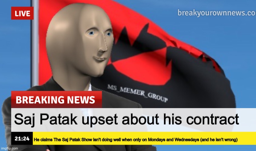 MSMG News (December 2022 edition) | Saj Patak upset about his contract; He claims The Saj Patak Show isn’t doing well when only on Mondays and Wednesdays (and he isn’t wrong) | image tagged in msmg news december 2022 edition | made w/ Imgflip meme maker