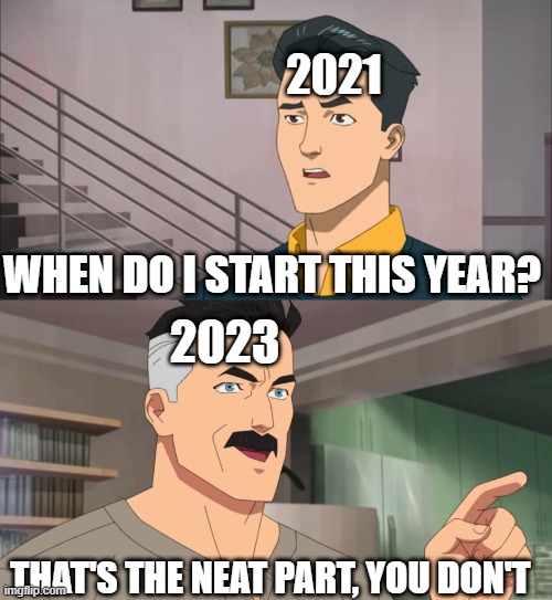 That's a 2-year-old account and meme | 2021; WHEN DO I START THIS YEAR? 2023; THAT'S THE NEAT PART, YOU DON'T | image tagged in that's the neat part you don't,memes | made w/ Imgflip meme maker