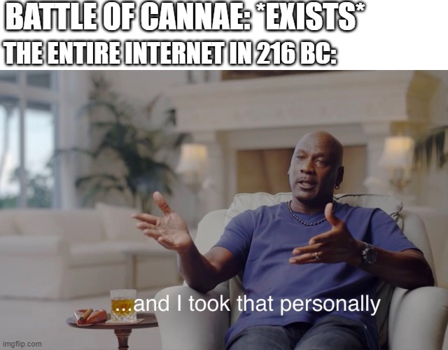 I don't get mad | BATTLE OF CANNAE: *EXISTS*; THE ENTIRE INTERNET IN 216 BC: | image tagged in and i took that personally,memes | made w/ Imgflip meme maker