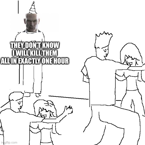 They don't know | THEY DON’T KNOW I WILL KILL THEM ALL IN EXACTLY ONE HOUR | image tagged in they don't know | made w/ Imgflip meme maker