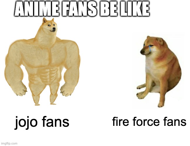 Buff Doge vs. Cheems | ANIME FANS BE LIKE; jojo fans; fire force fans | image tagged in memes,buff doge vs cheems | made w/ Imgflip meme maker